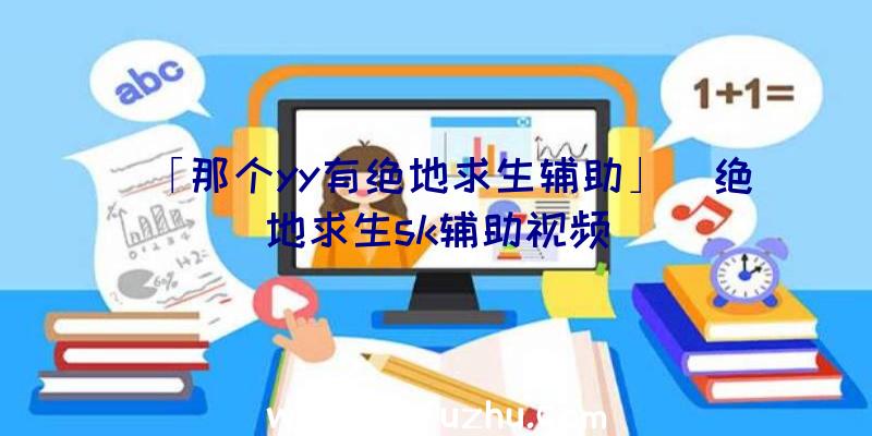 「那个yy有绝地求生辅助」|绝地求生sk辅助视频